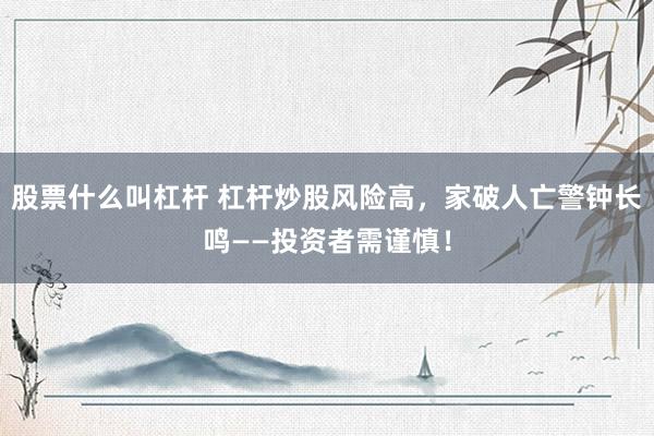 股票什么叫杠杆 杠杆炒股风险高，家破人亡警钟长鸣——投资者需谨慎！
