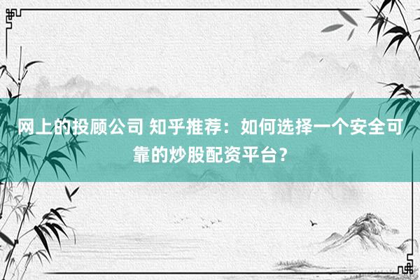 网上的投顾公司 知乎推荐：如何选择一个安全可靠的炒股配资平台？