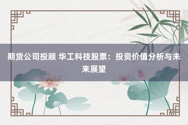 期货公司投顾 华工科技股票：投资价值分析与未来展望