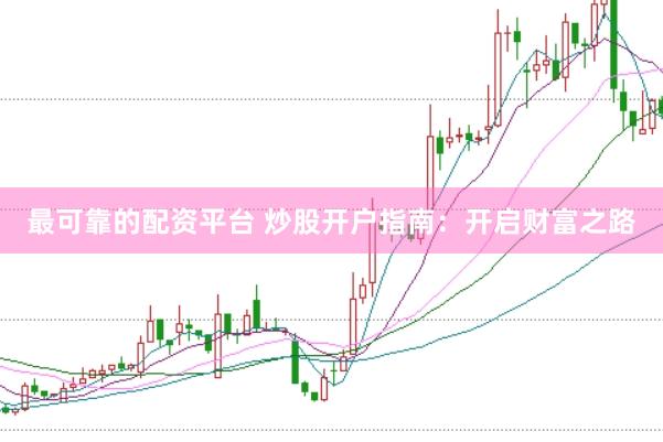 最可靠的配资平台 炒股开户指南：开启财富之路