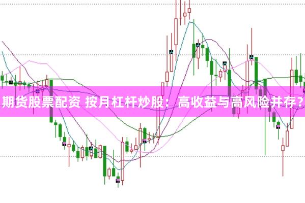 期货股票配资 按月杠杆炒股：高收益与高风险并存？