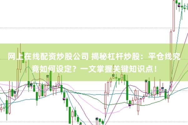 网上在线配资炒股公司 揭秘杠杆炒股：平仓线究竟如何设定？一文掌握关键知识点！