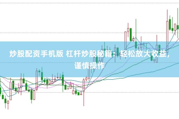 炒股配资手机版 杠杆炒股秘籍：轻松放大收益，谨慎操作