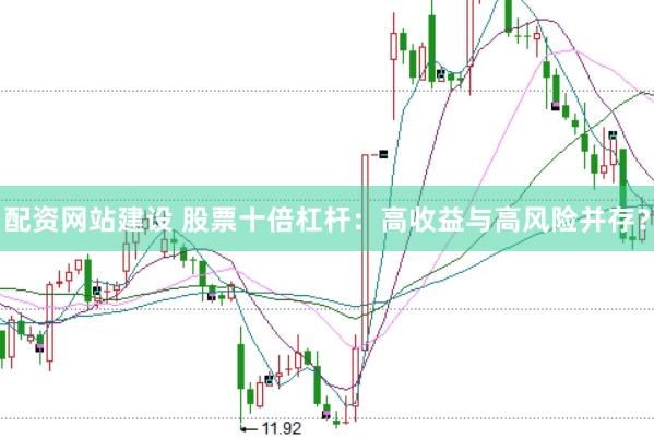 配资网站建设 股票十倍杠杆：高收益与高风险并存？
