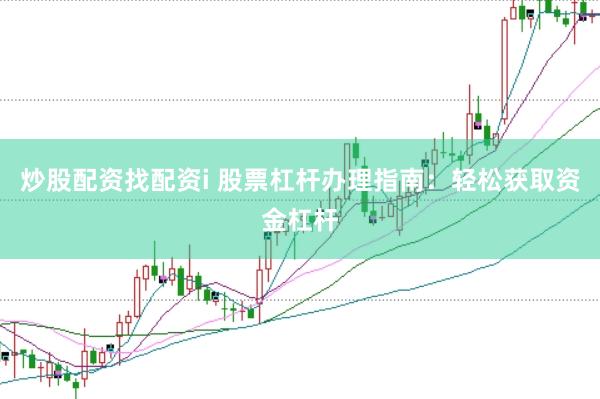 炒股配资找配资i 股票杠杆办理指南：轻松获取资金杠杆