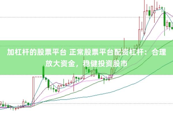 加杠杆的股票平台 正常股票平台配资杠杆：合理放大资金，稳健投资股市