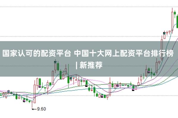 国家认可的配资平台 中国十大网上配资平台排行榜 | 新推荐