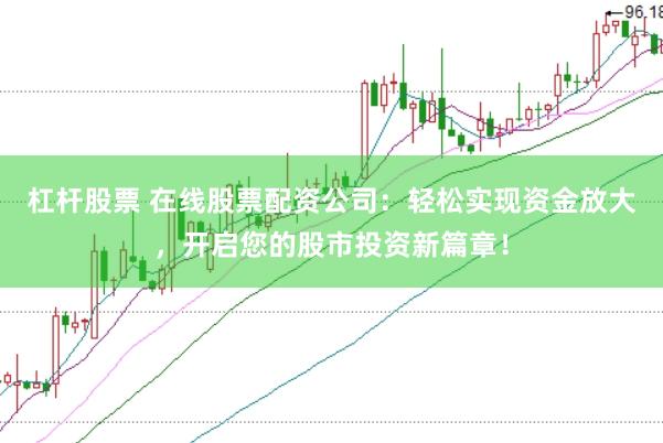 杠杆股票 在线股票配资公司：轻松实现资金放大，开启您的股市投资新篇章！