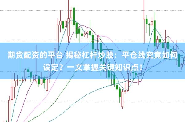 期货配资的平台 揭秘杠杆炒股：平仓线究竟如何设定？一文掌握关键知识点！
