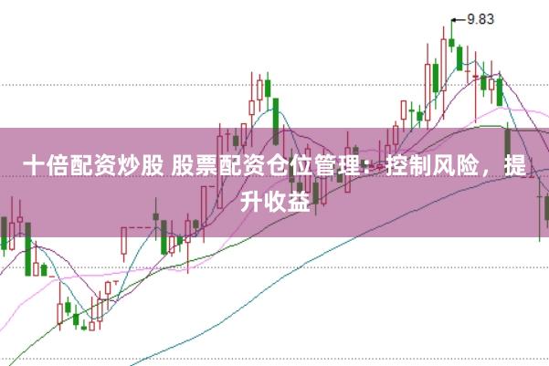 十倍配资炒股 股票配资仓位管理：控制风险，提升收益
