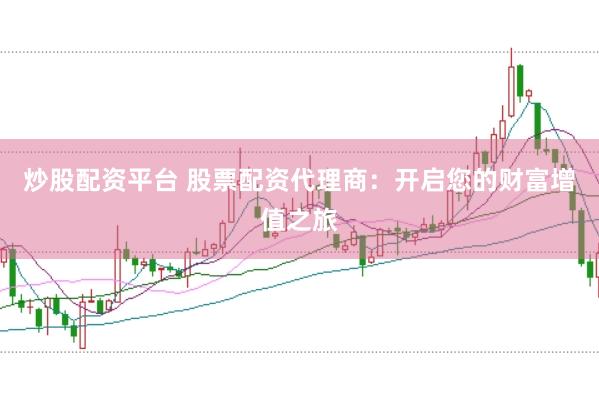 炒股配资平台 股票配资代理商：开启您的财富增值之旅