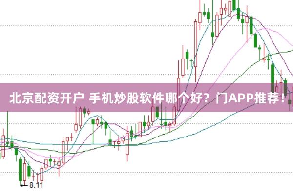 北京配资开户 手机炒股软件哪个好？门APP推荐！