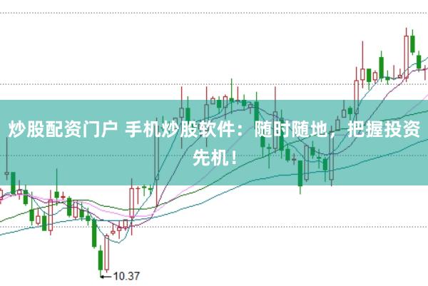 炒股配资门户 手机炒股软件：随时随地，把握投资先机！