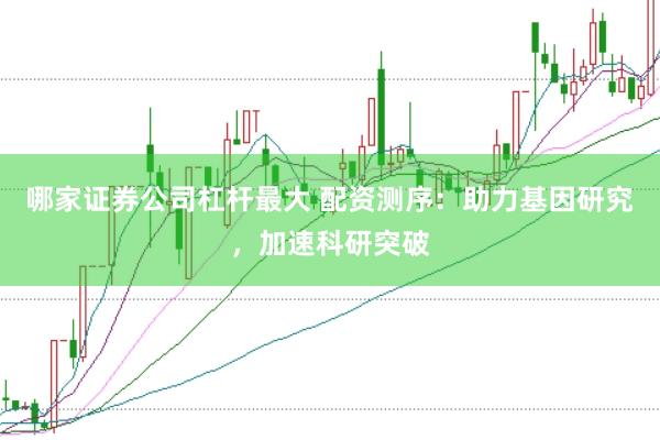 哪家证券公司杠杆最大 配资测序：助力基因研究，加速科研突破