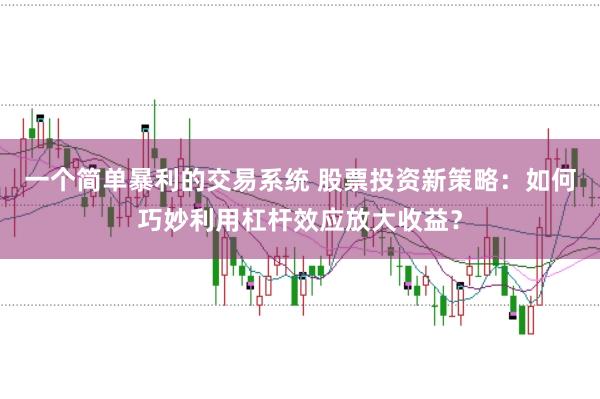一个简单暴利的交易系统 股票投资新策略：如何巧妙利用杠杆效应放大收益？
