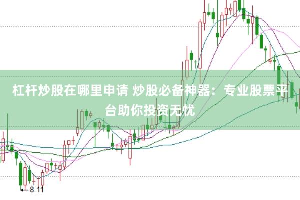 杠杆炒股在哪里申请 炒股必备神器：专业股票平台助你投资无忧