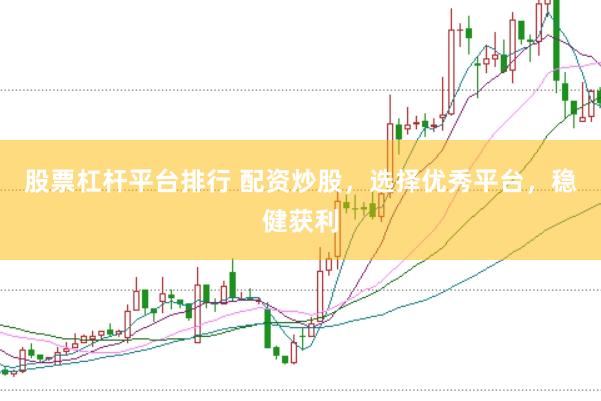 股票杠杆平台排行 配资炒股，选择优秀平台，稳健获利