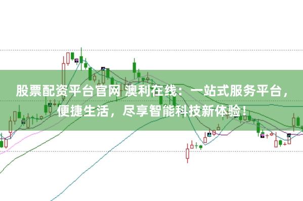 股票配资平台官网 澳利在线：一站式服务平台，便捷生活，尽享智能科技新体验！