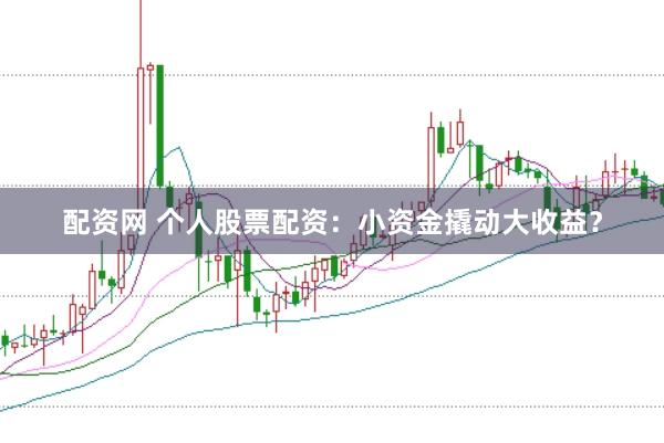 配资网 个人股票配资：小资金撬动大收益？