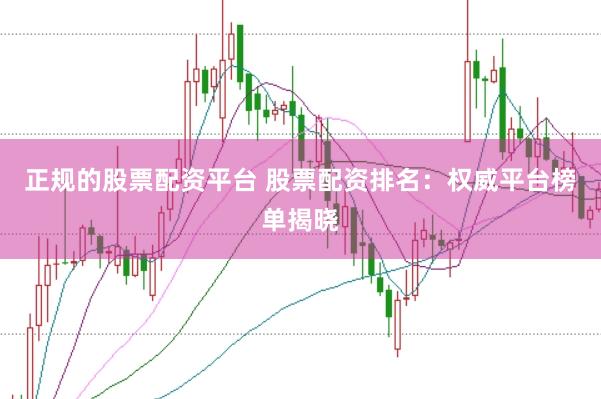 正规的股票配资平台 股票配资排名：权威平台榜单揭晓
