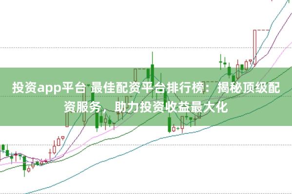 投资app平台 最佳配资平台排行榜：揭秘顶级配资服务，助力投资收益最大化