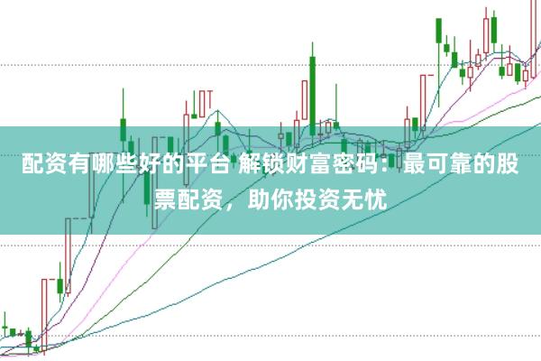 配资有哪些好的平台 解锁财富密码：最可靠的股票配资，助你投资无忧
