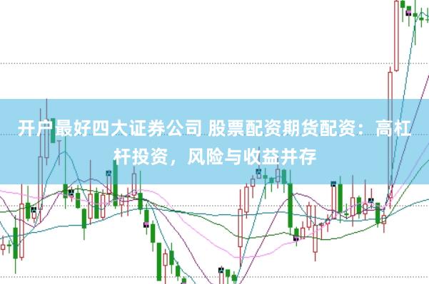 开户最好四大证券公司 股票配资期货配资：高杠杆投资，风险与收益并存