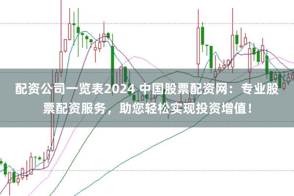 配资公司一览表2024 中国股票配资网：专业股票配资服务，助您轻松实现投资增值！