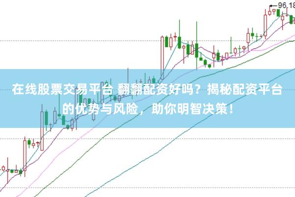 在线股票交易平台 翻翻配资好吗？揭秘配资平台的优势与风险，助你明智决策！