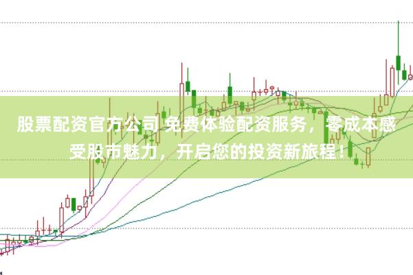 股票配资官方公司 免费体验配资服务，零成本感受股市魅力，开启您的投资新旅程！