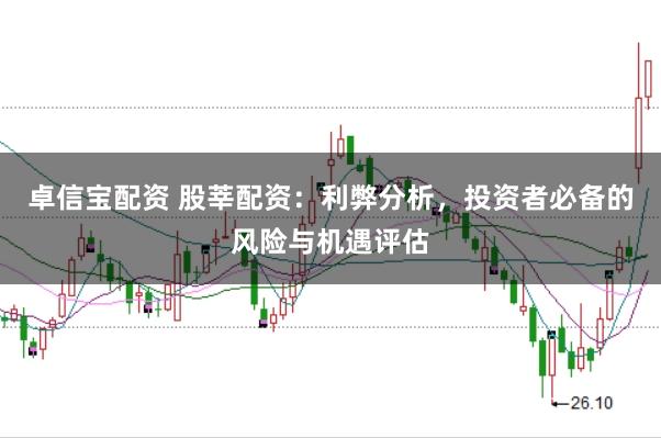 卓信宝配资 股莘配资：利弊分析，投资者必备的风险与机遇评估