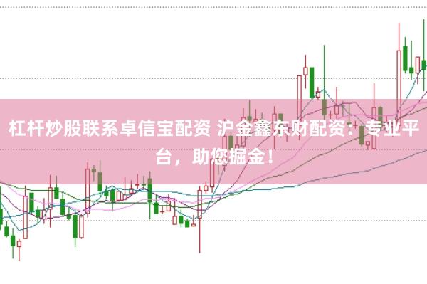杠杆炒股联系卓信宝配资 沪金鑫东财配资：专业平台，助您掘金！