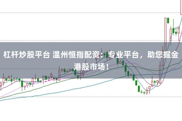杠杆炒股平台 温州恒指配资：专业平台，助您掘金港股市场！