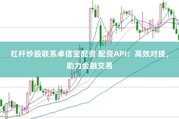杠杆炒股联系卓信宝配资 配资API：高效对接，助力金融交易