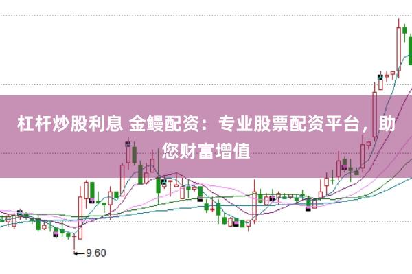 杠杆炒股利息 金鳗配资：专业股票配资平台，助您财富增值