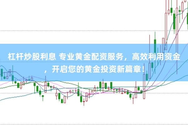 杠杆炒股利息 专业黄金配资服务，高效利用资金，开启您的黄金投资新篇章！