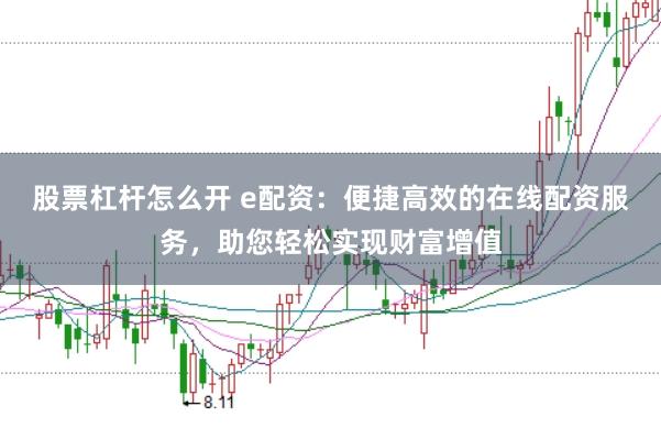 股票杠杆怎么开 e配资：便捷高效的在线配资服务，助您轻松实现财富增值