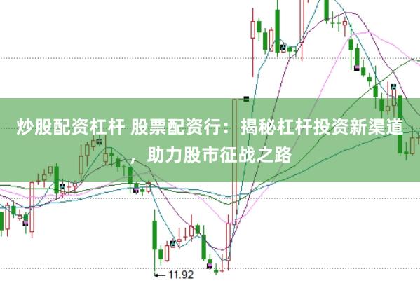 炒股配资杠杆 股票配资行：揭秘杠杆投资新渠道，助力股市征战之路