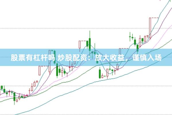 股票有杠杆吗 炒股配资：放大收益，谨慎入场