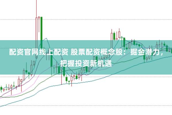 配资官网线上配资 股票配资概念股：掘金潜力，把握投资新机遇
