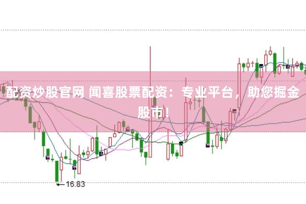 配资炒股官网 闻喜股票配资：专业平台，助您掘金股市！