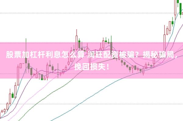 股票加杠杆利息怎么算 润旺配资被骗？揭秘骗局，挽回损失！