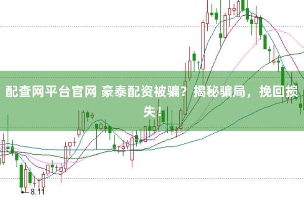 配查网平台官网 豪泰配资被骗？揭秘骗局，挽回损失！