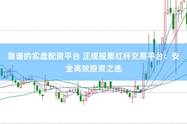 靠谱的实盘配资平台 正规股票杠杆交易平台：安全高效投资之选