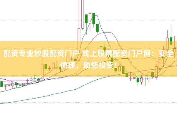 配资专业炒股配资门户 线上股票配资门户网：安全便捷，助您投资！