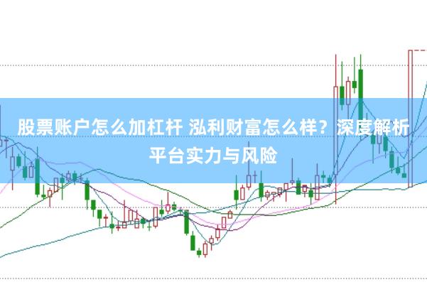股票账户怎么加杠杆 泓利财富怎么样？深度解析平台实力与风险