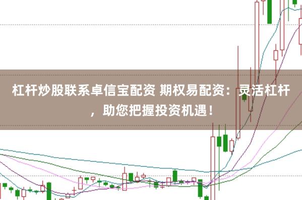 杠杆炒股联系卓信宝配资 期权易配资：灵活杠杆，助您把握投资机遇！