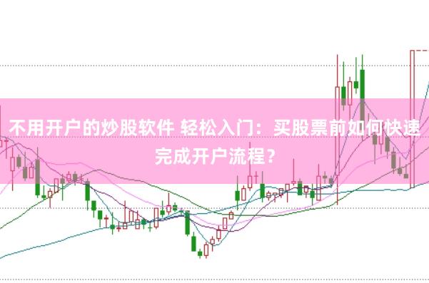 不用开户的炒股软件 轻松入门：买股票前如何快速完成开户流程？