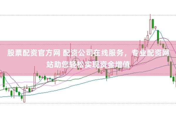 股票配资官方网 配资公司在线服务，专业配资网站助您轻松实现资金增值