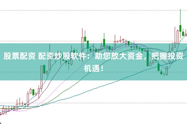 股票配资 配资炒股软件：助您放大资金，把握投资机遇！